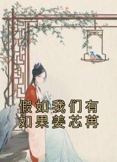 《假如我们有如果姜芯苒》小说全文在线阅读 《假如我们有如果姜芯苒》最新章节目录