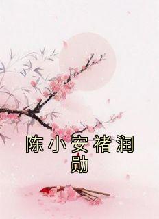 《陈小安褚润勋》小说完结版在线阅读 陈小安褚润勋小说全文