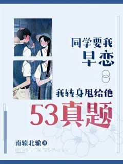 《同学要我早恋，我转身甩给他53真题》小说全文精彩试读 《同学要我早恋，我转身甩给他53真题》最新章节列表