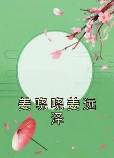 《姜哓哓姜远泽》小说全文在线试读 《姜哓哓姜远泽》最新章节目录