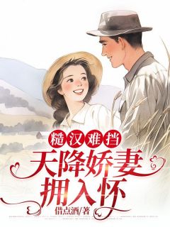 《糙汉难挡：天降娇妻拥入怀》小说精彩试读 《糙汉难挡：天降娇妻拥入怀》最新章节列表