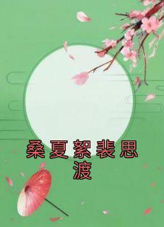 桑夏絮裴思渡桑夏絮裴思渡小说全文阅读