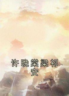 许晚棠梁祁安小说 许晚棠梁祁安(许晚棠梁祁安)小说阅读