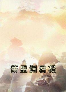 《萧墨渊君凝》大结局免费阅读 《萧墨渊君凝》最新章节列表