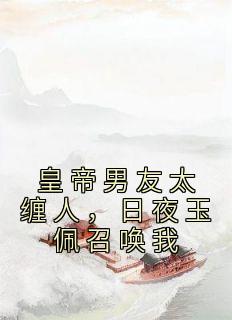 《皇帝男友太缠人，日夜玉佩召唤我》小说全文在线阅读 祁天凛嘉榆是什么小说