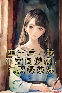 《重生后，我带空间逆袭，气哭绿茶妹》左萱李洛章节列表免费试读