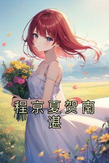 《程京夏贺南谌》小说全文免费阅读 《程京夏贺南谌》最新章节目录