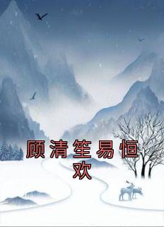 《顾清笙易恒欢》完结版免费阅读 《顾清笙易恒欢》最新章节列表