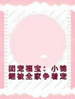 团宠福宝：小锦鲤被全家争着宠小说 团宠福宝：小锦鲤被全家争着宠秦时曦秦安良在线阅读