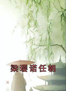 《梁璎诺任朝》小说章节免费试读 梁璎诺任朝小说阅读