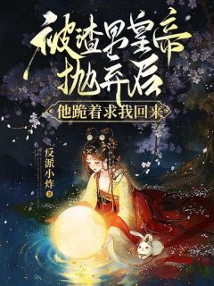 《被渣男皇帝抛弃后，他跪着求我回来》小说免费阅读 璨璨顾言小说大结局免费试读