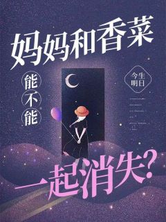 《妈妈和香菜能不能一起消失》大结局在线试读 《妈妈和香菜能不能一起消失》最新章节目录