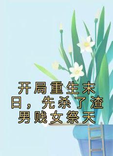 《开局重生末日，先杀了渣男贱女祭天》小说完整版在线阅读（主角姜葵姜苏苏）