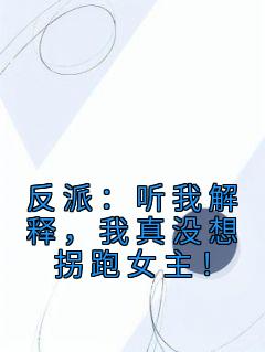 反派：听我解释，我真没想拐跑女主！苏浅沫顾辰安小说完整篇在线阅读