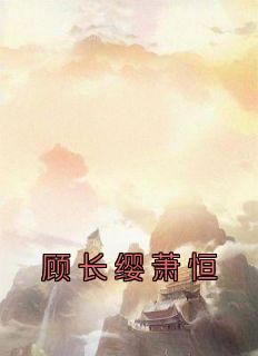 《顾长缨萧恒》全文及大结局精彩试读 顾长缨萧恒小说