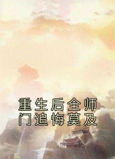 重生后全师门追悔莫及温菀沈曜目录 重生后全师门追悔莫及小说阅读