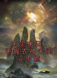 《天灾末日：手握农神空间心不慌》小说免费阅读 《天灾末日：手握农神空间心不慌》最新章节列表