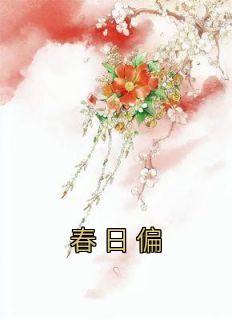 《春日偏》小说免费试读 《春日偏》最新章节目录