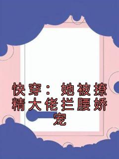 《快穿：她被撩精大佬拦腰娇宠》完结版精彩试读 《快穿：她被撩精大佬拦腰娇宠》最新章节列表