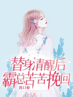 《替身清醒后霸总苦苦挽回》大结局精彩试读 《替身清醒后霸总苦苦挽回》最新章节列表