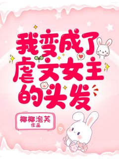 《我变成了虐文女主的头发》完结版在线阅读 《我变成了虐文女主的头发》最新章节列表