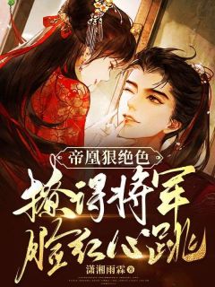 《帝凰狠绝色，撩得将军脸红心跳》完结版在线阅读 《帝凰狠绝色，撩得将军脸红心跳》最新章节列表