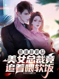 《错递辞职信，美女总裁竟追着喂软饭》小说全文精彩章节在线阅读（叶枫苏倾月）