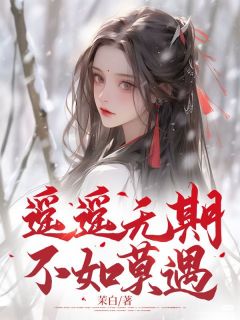 《遥遥无期，不如莫遇》小说全文在线阅读 《遥遥无期，不如莫遇》最新章节列表