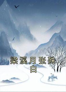 《梁溪月张殊白》小说章节列表精彩试读 梁溪月张殊白小说全文