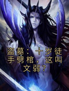 《盗墓：十岁徒手劈棺，这叫文弱？》小说全文精彩试读 白尘吴斜小说阅读