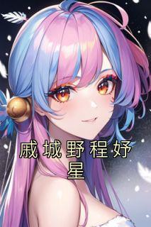 《戚城野程妤星》小说完结版在线阅读 戚城野程妤星小说全文