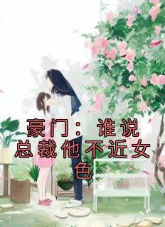 豪门：谁说总裁他不近女色原著小说免费阅读