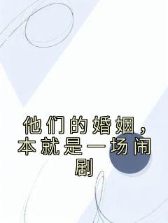 《他们的婚姻，本就是一场闹剧》大结局在线试读 《他们的婚姻，本就是一场闹剧》最新章节目录