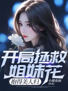 《开局拯救姐妹花，抱得美人归》江洛林颖完结版免费阅读