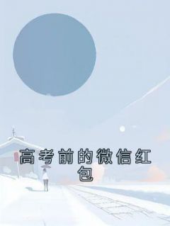 高考前的微信红包徐薇王烨小说阅读 高考前的微信红包文本在线阅读