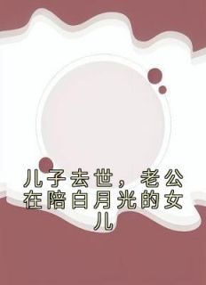 《儿子去世，老公在陪白月光的女儿》何倩陈林章节目录精彩试读