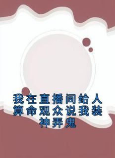 我在直播间给人算命观众说我装神弄鬼小说 孟婆琪琪在线阅读