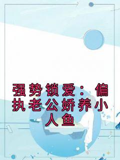 强势锁爱：偏执老公娇养小人鱼伽浅傅严琛方梧小说大结局免费试读