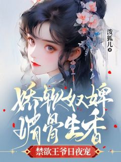 《娇软奴婢媚骨生香，禁欲王爷日夜宠》完结版精彩试读 《娇软奴婢媚骨生香，禁欲王爷日夜宠》最新章节列表