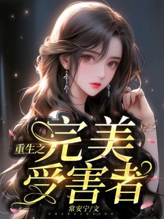 《重生之完美受害者》全文精彩章节在线阅读（程可嘉冉芯锦）