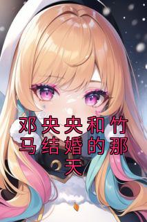 热文《邓央央和竹马结婚的那天》顾馨妍邓央央全文无弹窗阅读