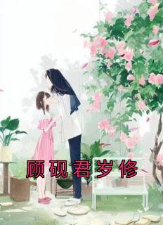 《顾砚君岁修》小说免费阅读 顾砚君岁修小说大结局在线阅读