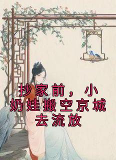 主角是叶晚娇顾清风的小说 《抄家前，小奶娃搬空京城去流放》 全文免费阅读