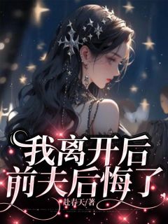 《我离开后，前夫后悔了》大结局免费阅读 《我离开后，前夫后悔了》最新章节目录