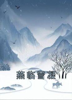 燕临雪凝全章节免费免费试读 雪凝燕临小说完结版