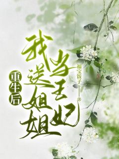 《重生后我送姐姐当王妃》大结局精彩试读 《重生后我送姐姐当王妃》最新章节目录