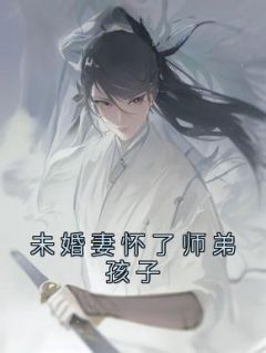 未婚妻怀了师弟孩子by佚名 云泽姝遇在线阅读全文