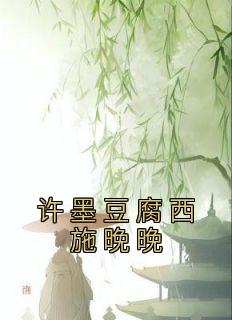 许墨豆腐西施晚晚最新章节免费阅读（完整版未删节）
