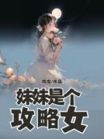 《妹妹是个攻略女》最新章节免费阅读（完整版未删节）