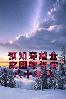 《预知穿越全家囤物资穿八十年代》大结局免费试读 《预知穿越全家囤物资穿八十年代》最新章节目录